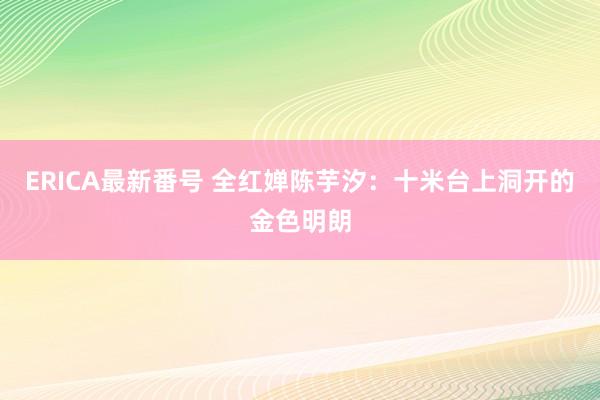ERICA最新番号 全红婵陈芋汐：十米台上洞开的金色明朗