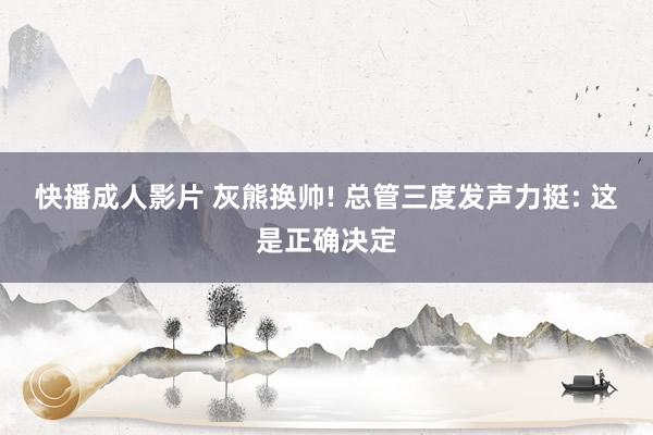 快播成人影片 灰熊换帅! 总管三度发声力挺: 这是正确决定