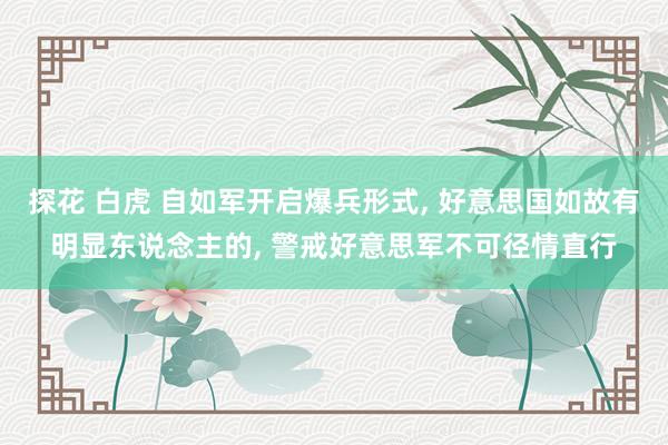探花 白虎 自如军开启爆兵形式， 好意思国如故有明显东说念主的， 警戒好意思军不可径情直行