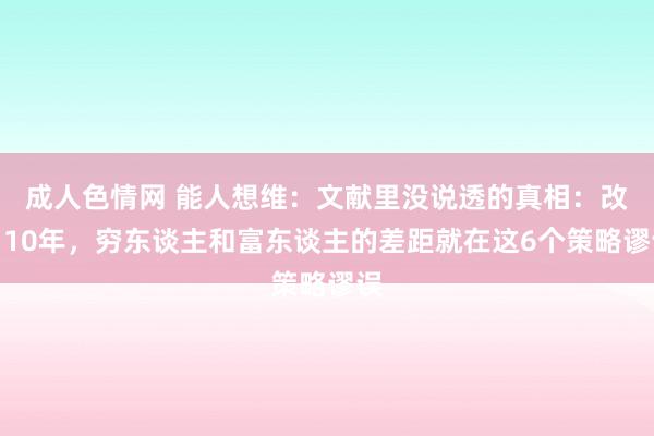成人色情网 能人想维：文献里没说透的真相：改日10年，穷东谈主和富东谈主的差距就在这6个策略谬误