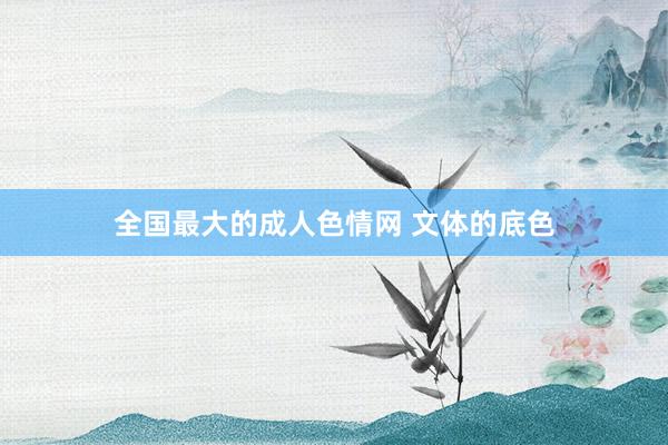 全国最大的成人色情网 文体的底色