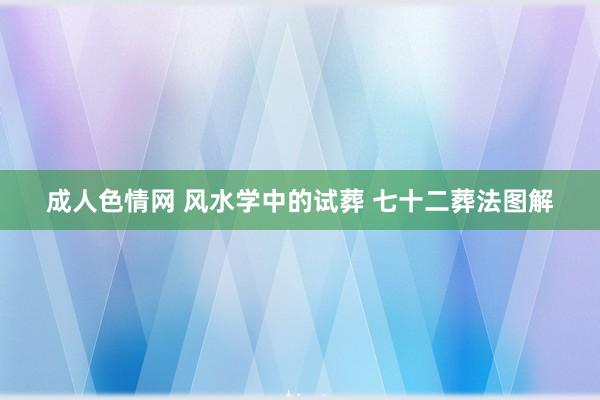成人色情网 风水学中的试葬 七十二葬法图解